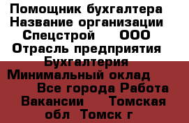 Помощник бухгалтера › Название организации ­ Спецстрой-31, ООО › Отрасль предприятия ­ Бухгалтерия › Минимальный оклад ­ 20 000 - Все города Работа » Вакансии   . Томская обл.,Томск г.